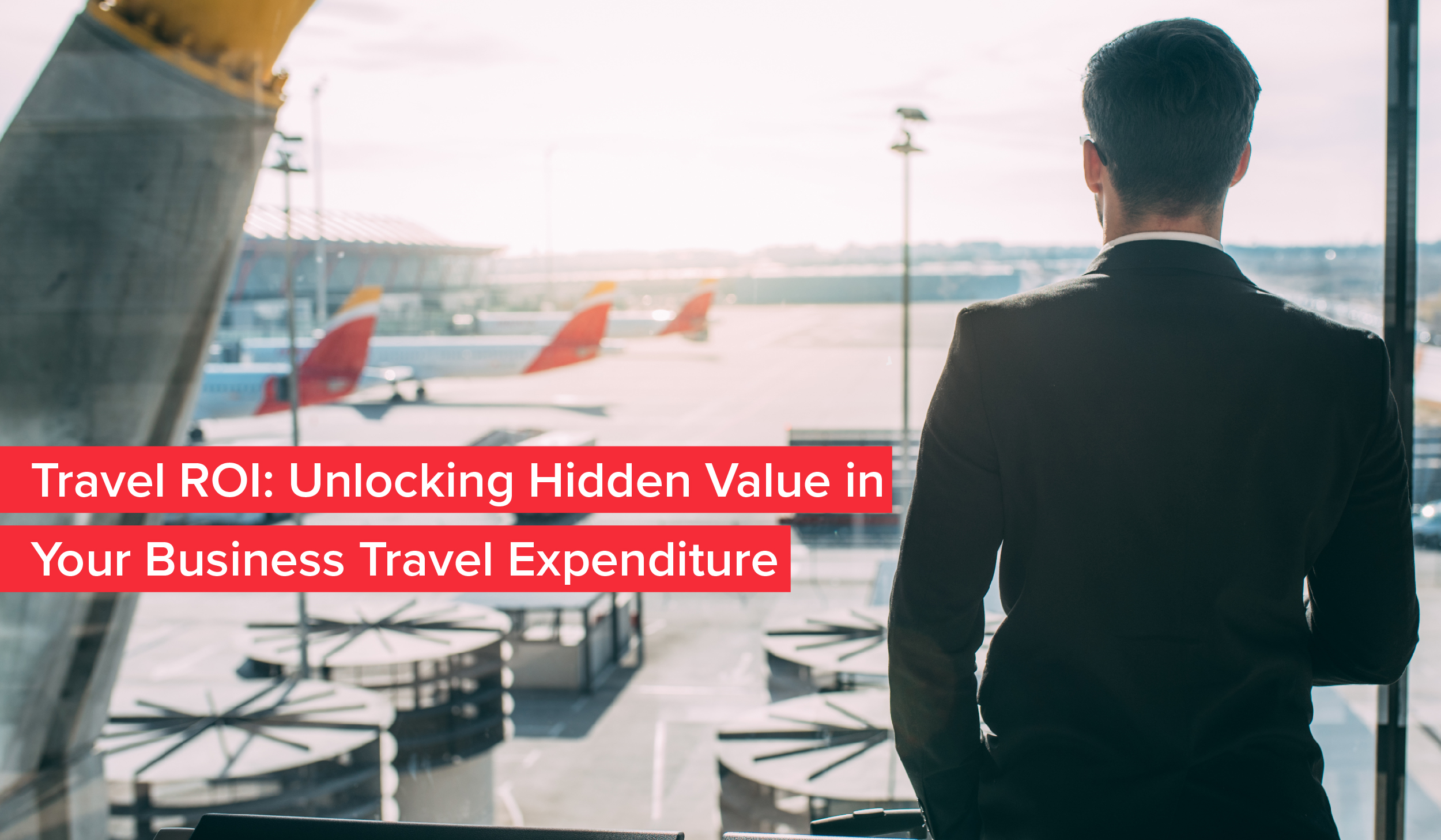 Travel ROI: Unlocking Hidden Value In Your Business Travel Expenditure